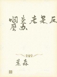 咽炎老是反复怎么办