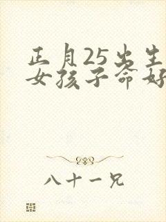 正月25出生的女孩子命好吗封面