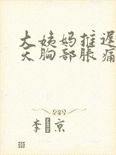 大姨妈推迟10天胸部胀痛是怎么回事