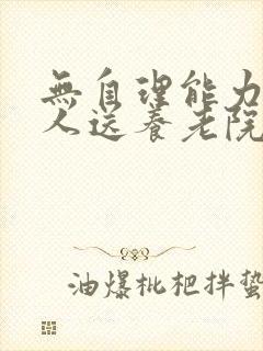 无自理能力的老人送养老院可以吗?