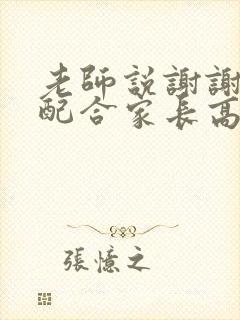 老师说谢谢家长配合家长高情商回复