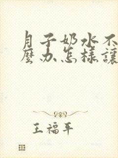 月子奶水不够怎么办怎样让奶水变多