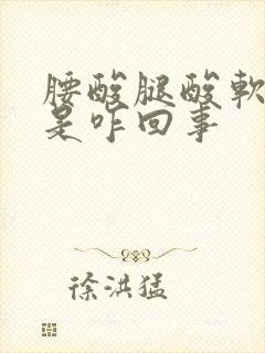 腰酸腿酸软无力是咋回事