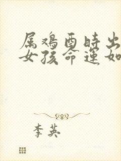 属鸡酉时出生的女孩命运如何