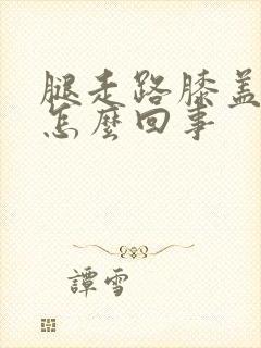 腿走路膝盖疼是怎么回事