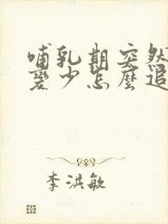 哺乳期突然奶水变少怎么追奶