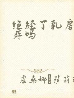 绝经了乳房还会疼吗