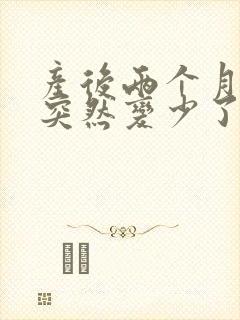 产后两个月母乳突然变少了怎么回事