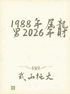 1988年属龙男2026年财运如何