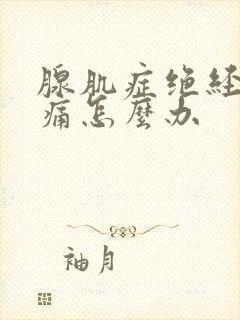 腺肌症绝经后疼痛怎么办