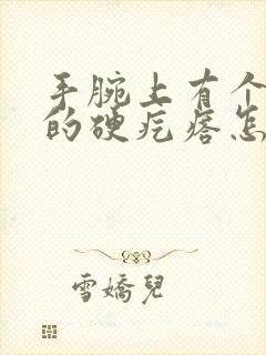 手腕上有个凸起的硬疙瘩怎么回事封面