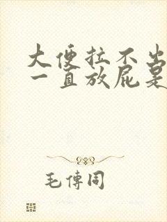 大便拉不出来还一直放屁是咋回事封面