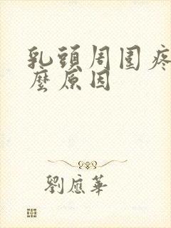 乳头周围疼是什么原因