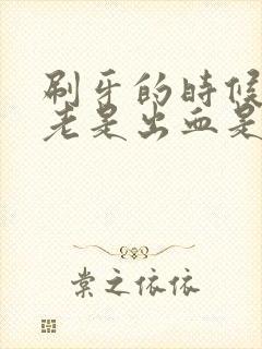 刷牙的时候牙龈老是出血是怎么回事