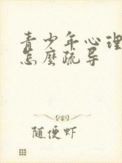 青少年心理抑郁怎么疏导