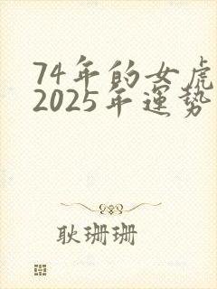 74年的女虎在2025年运势怎样