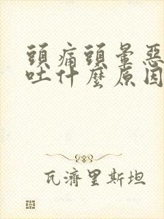 头痛头晕恶心想吐什么原因