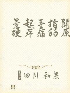 晨起手指关节僵硬疼痛的原因