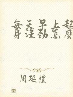 每天早上起床浑身没劲怎么回事