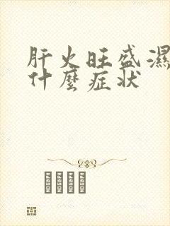 肝火旺盛湿气重什么症状