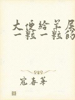 大便给羊屎蛋样一粒一粒的怎么回事