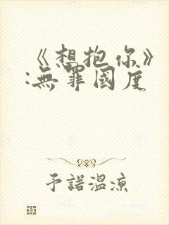 《想抱你》作者:无罪国度