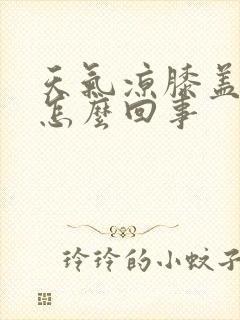 天气凉膝盖就疼怎么回事