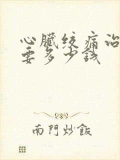 心脏绞痛治疗需要多少钱