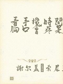 看手机时间长了胸口会疼是怎么回事?封面