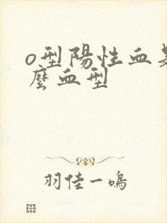 o型阳性血是什么血型