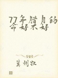 77年腊月的蛇命好不好