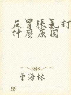 反胃胀气打嗝是什么原因