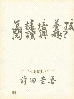 怎样培养孩子的阅读兴趣?