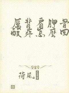 厉背肩胛骨筋骨酸疼怎么回事