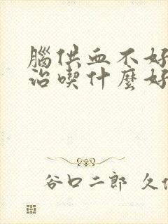 脑供血不好怎么治吃什么好