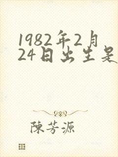 1982年2月24日出生是什么命