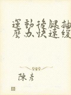 运动后腿抽筋怎么办快速缓解