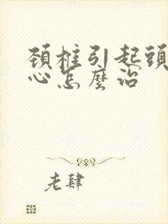 颈椎引起头昏恶心怎么治