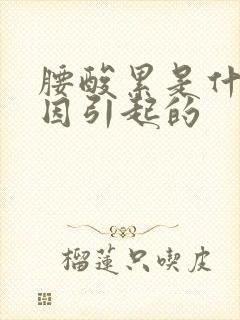 腰酸累是什么原因引起的