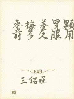 参梅养胃颗粒饭前多久服用