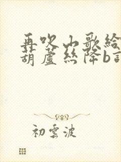 再吹山歌给党听葫芦丝降b调简谱