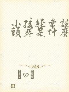 小孩经常说自己头疼是什么原因