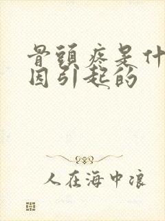 骨头疼是什么原因引起的