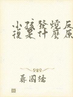 小孩发烧反反复复是什么原因