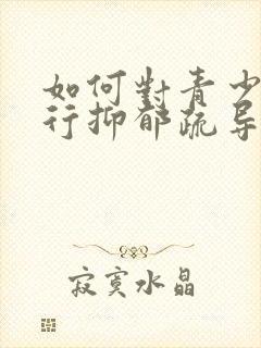 如何对青少年进行抑郁疏导