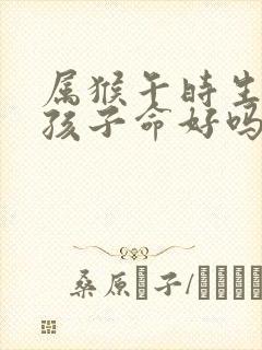 属猴午时生的女孩子命好吗