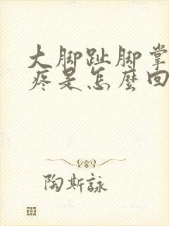 大脚趾脚掌处肿疼是怎么回事