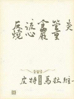 反流食管炎反酸烧心严重