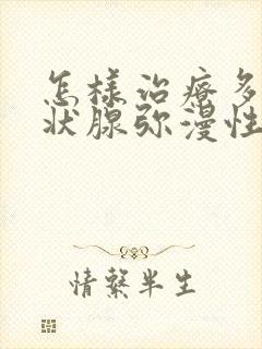 怎样治疗多发甲状腺弥漫性结节封面