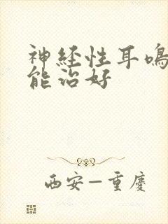 神经性耳鸣是否能治好